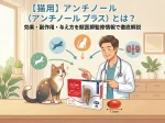 【猫用】アンチノール（アンチノール プラス）とは？効果・副作用・与え方を獣医師監修情報で徹底解説
