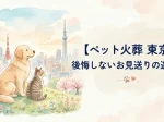 【ペット火葬 東京】後悔しないお見送りの選び方